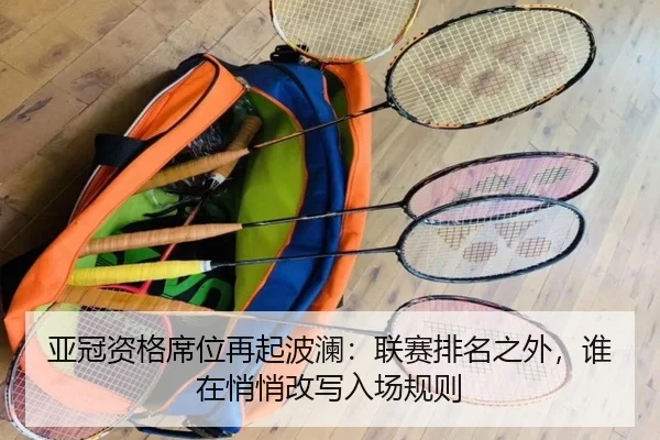 亚冠资格席位再起波澜：联赛排名之外，谁在悄悄改写入场规则